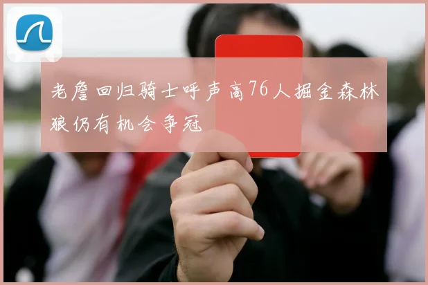 老詹回归骑士呼声高76人掘金森林狼仍有机会争冠