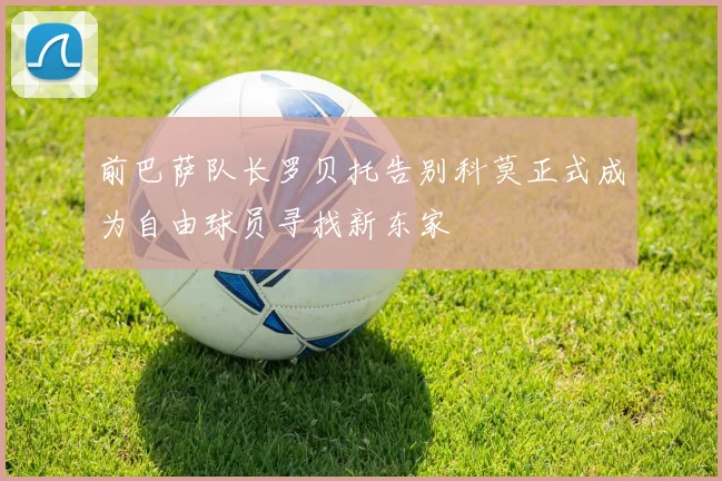 前巴萨队长罗贝托告别科莫正式成为自由球员寻找新东家