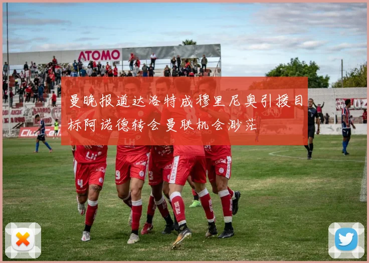 曼晚报道达洛特成穆里尼奥引援目标阿诺德转会曼联机会渺茫