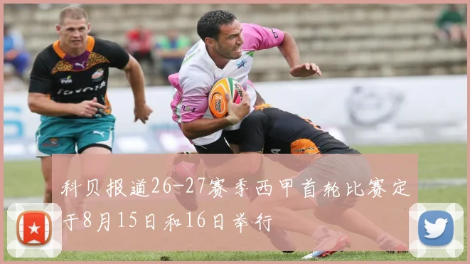 科贝报道26-27赛季西甲首轮比赛定于8月15日和16日举行