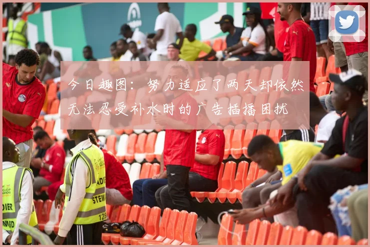 今日趣图：努力适应了两天却依然无法忍受补水时的广告插播困扰