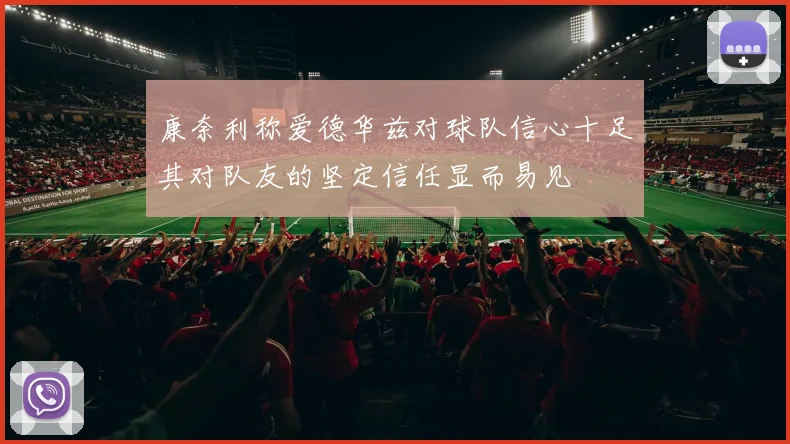 康奈利称爱德华兹对球队信心十足其对队友的坚定信任显而易见