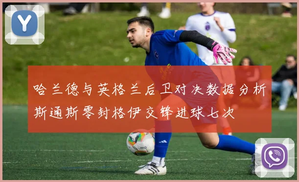 哈兰德与英格兰后卫对决数据分析斯通斯零封格伊交锋进球七次